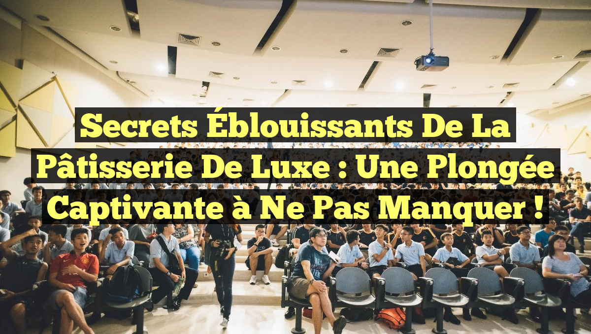 Secrets Éblouissants de la Pâtisserie de Luxe : Une Plongée Captivante à ne pas manquer !