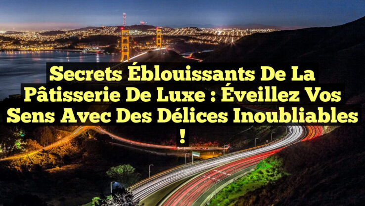 Secrets Éblouissants de la Pâtisserie de Luxe : Éveillez Vos Sens avec des Délices Inoubliables !