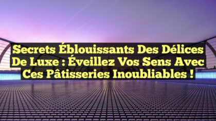 Secrets Éblouissants des Délices de Luxe : Éveillez Vos Sens avec ces Pâtisseries Inoubliables ! Secrets Éblouissants des Délices de Luxe : Éveillez Vos Sens avec ces Pâtisseries Inoubliables !