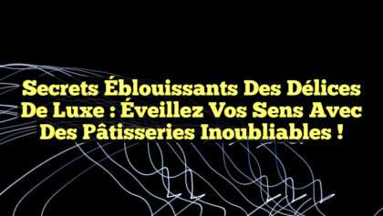Secrets Éblouissants des Délices de Luxe : Éveillez Vos Sens avec des Pâtisseries Inoubliables ! Secrets Éblouissants des Délices de Luxe : Éveillez Vos Sens avec des Pâtisseries Inoubliables !