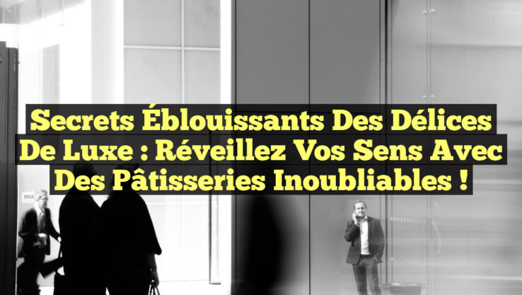 Secrets Éblouissants des Délices de Luxe : Réveillez Vos Sens avec des Pâtisseries Inoubliables !