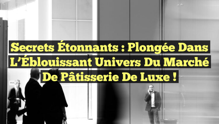 Secrets Étonnants : Plongée dans l’Éblouissant Univers du Marché de Pâtisserie de Luxe !