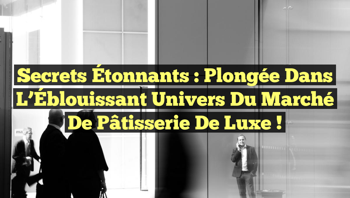 Secrets Étonnants : Plongée dans l&rsquo;Éblouissant Univers du Marché de Pâtisserie de Luxe !