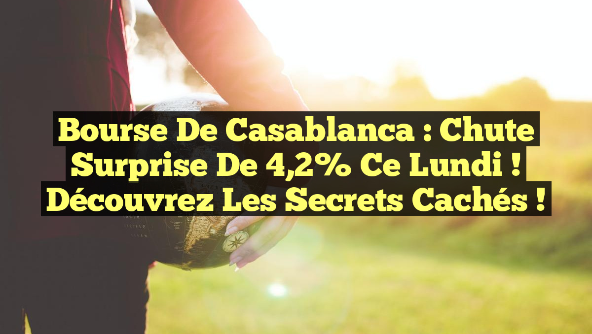 Bourse de Casablanca : Chute Surprise de 4,2% ce Lundi ! Découvrez les Secrets Cachés !