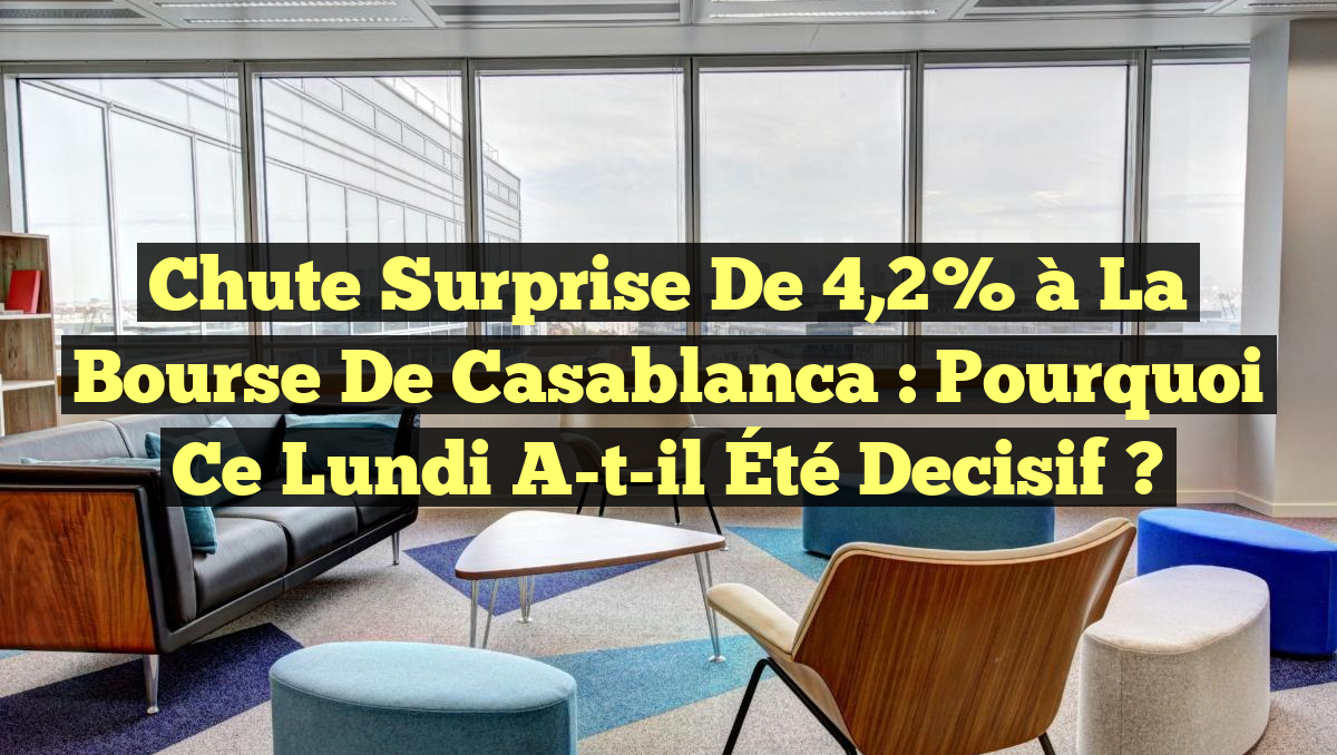 Chute Surprise de 4,2% à la Bourse de Casablanca : Pourquoi Ce Lundi a-t-il Été Decisif ?