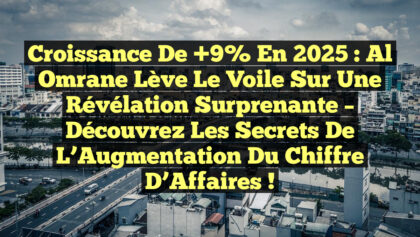 Croissance de +9% en 2025 : Al Omrane Lève le Voile sur une Révélation Surprenante – Découvrez les Secrets de l’Augmentation du Chiffre d’Affaires !