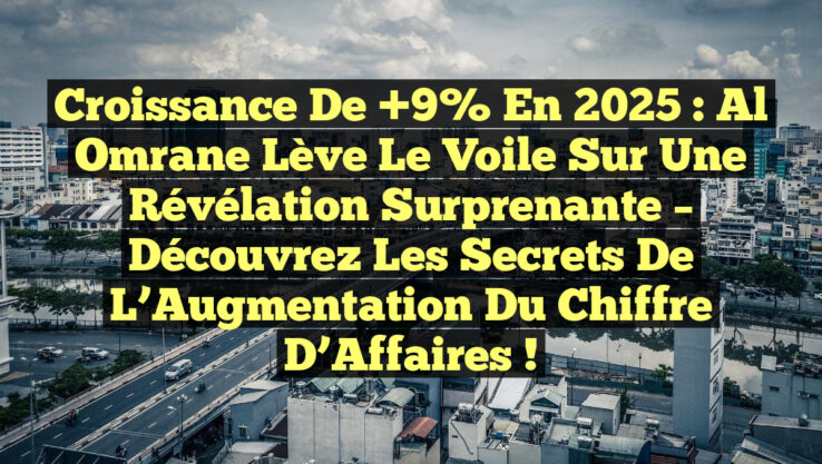Croissance de +9% en 2025 : Al Omrane Lève le Voile sur une Révélation Surprenante – Découvrez les Secrets de l’Augmentation du Chiffre d’Affaires !