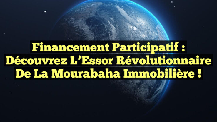 Financement Participatif : Découvrez l’Essor Révolutionnaire de la Mourabaha Immobilière !