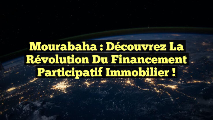 Mourabaha : Découvrez la Révolution du Financement Participatif Immobilier !
