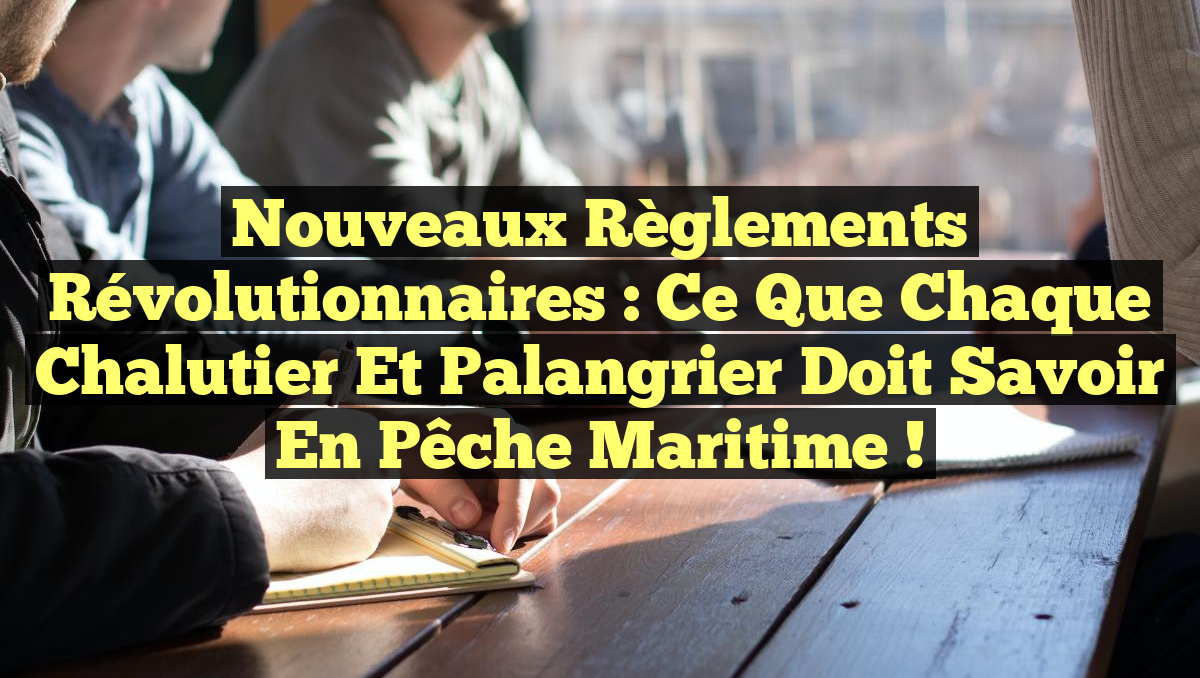 Nouveaux Règlements Révolutionnaires : Ce que Chaque Chalutier et Palangrier Doit Savoir en Pêche Maritime !