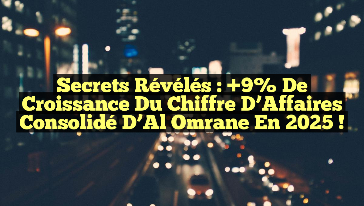 Secrets Révélés : +9% de Croissance du Chiffre d’Affaires Consolidé d’Al Omrane en 2025 !