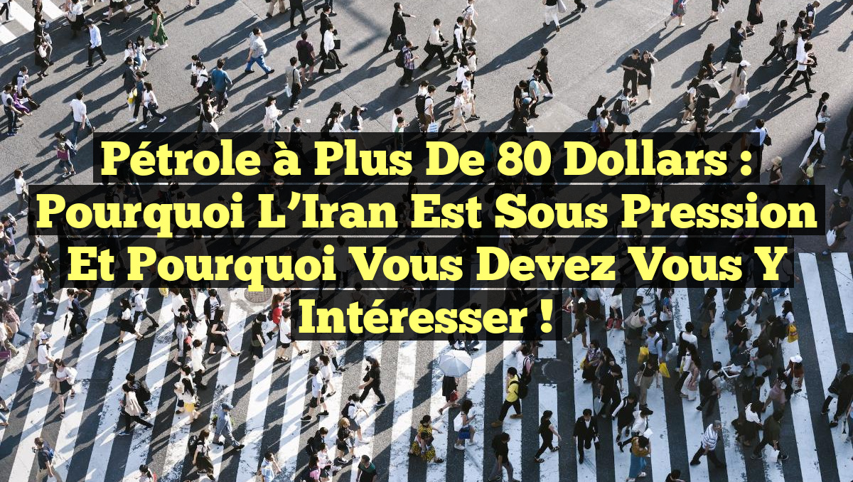 Pétrole à Plus de 80 Dollars : Pourquoi l&rsquo;Iran est Sous Pression et Pourquoi Vous Devez Vous y Intéresser !