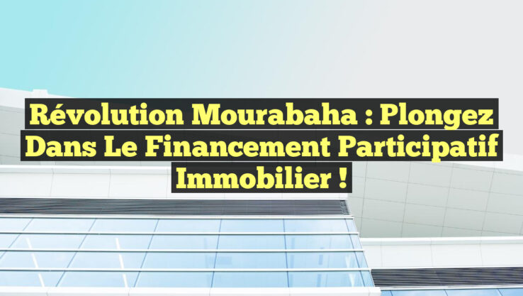 Révolution Mourabaha : Plongez dans le Financement Participatif Immobilier !
