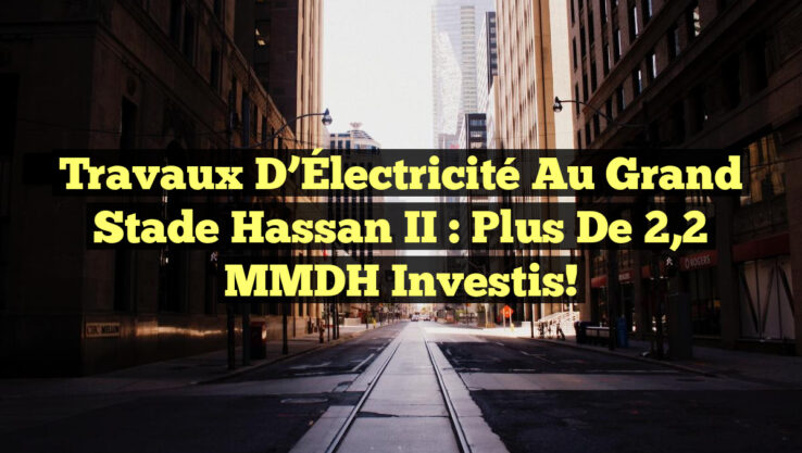 Travaux d’Électricité au Grand Stade Hassan II : Plus de 2,2 MMDH Investis!