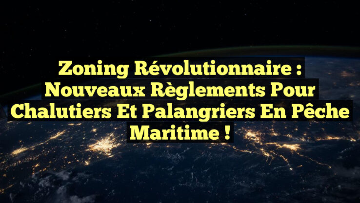 Zoning Révolutionnaire : Nouveaux Règlements pour Chalutiers et Palangriers en Pêche Maritime !
