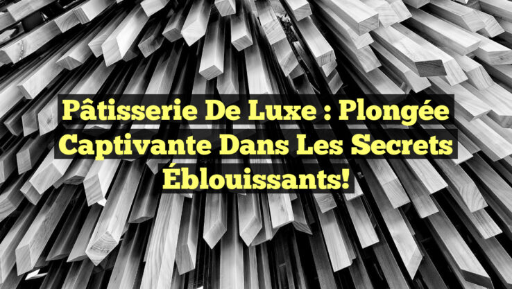Pâtisserie de Luxe : Plongée Captivante dans les Secrets Éblouissants!
