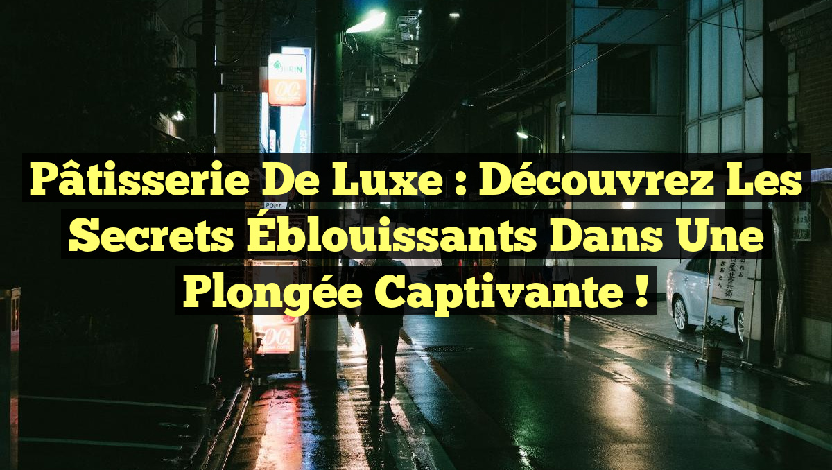 Pâtisserie de Luxe : Découvrez les Secrets Éblouissants dans une Plongée Captivante !