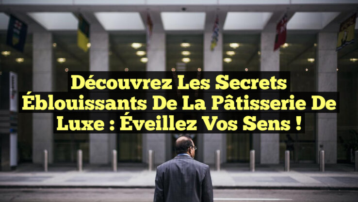 Découvrez les Secrets Éblouissants de la Pâtisserie de Luxe : Éveillez vos Sens !
