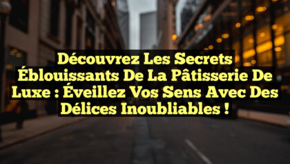 Découvrez les Secrets Éblouissants de la Pâtisserie de Luxe : Éveillez Vos Sens avec des Délices Inoubliables ! Découvrez les Secrets Éblouissants de la Pâtisserie de Luxe : Éveillez Vos Sens avec des Délices Inoubliables !