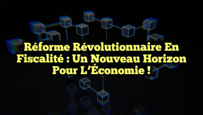Réforme Révolutionnaire en Fiscalité : Un Nouveau Horizon pour l’Économie ! Réforme Révolutionnaire en Fiscalité : Un Nouveau Horizon pour l’Économie !