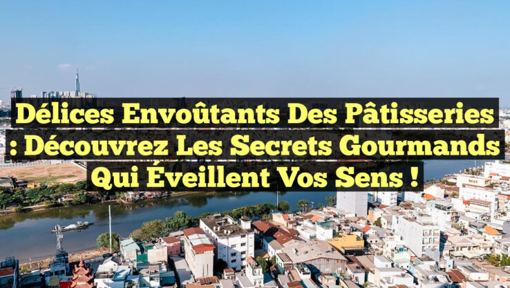 Délices Envoûtants des Pâtisseries : Découvrez les Secrets Gourmands Qui Éveillent Vos Sens !
