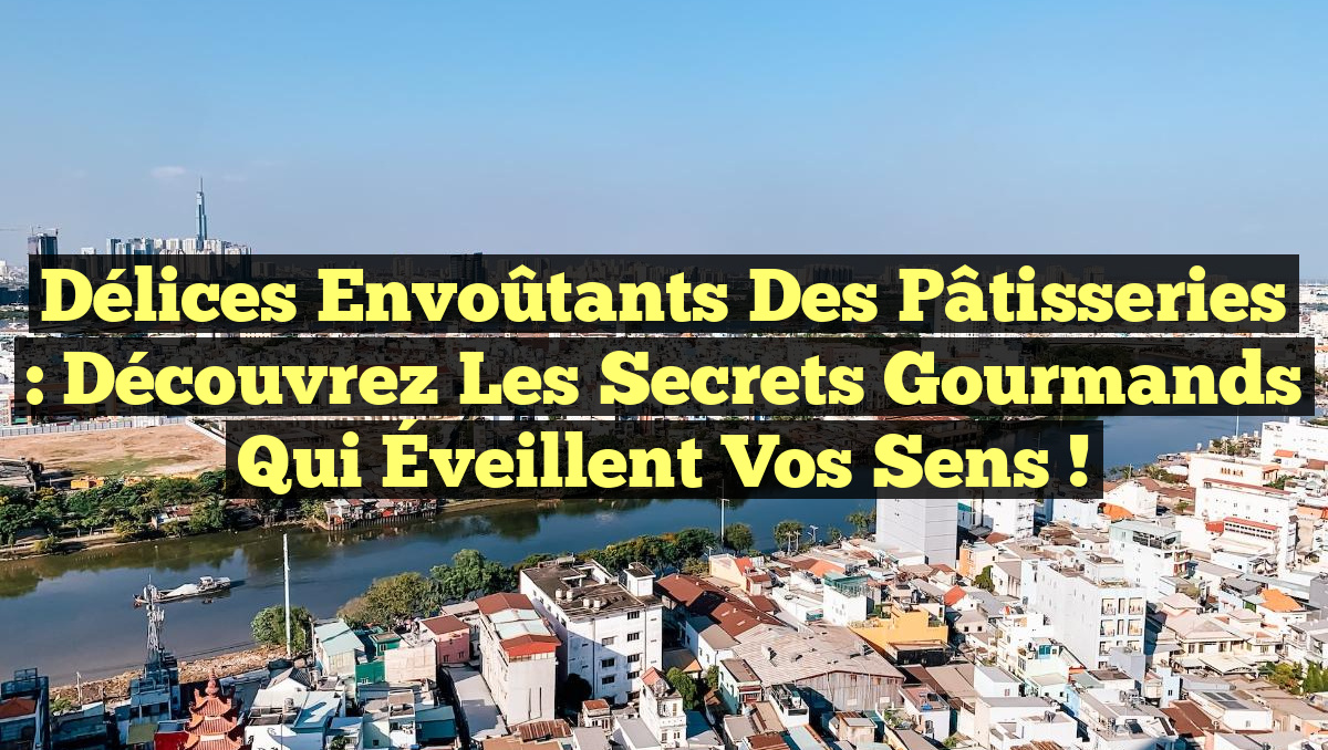 Délices Envoûtants des Pâtisseries : Découvrez les Secrets Gourmands Qui Éveillent Vos Sens !