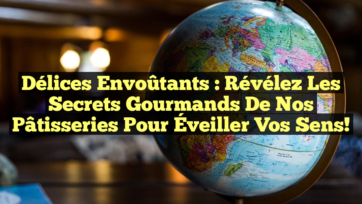 Délices Envoûtants : Révélez les Secrets Gourmands de Nos Pâtisseries pour Éveiller Vos Sens!