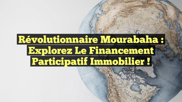 Révolutionnaire Mourabaha : Explorez le Financement Participatif Immobilier !