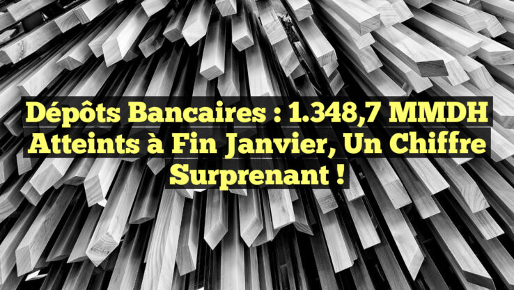 Dépôts Bancaires : 1.348,7 MMDH atteints à fin janvier, un chiffre surprenant !