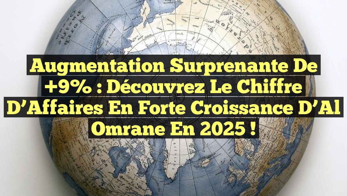 Augmentation Surprenante de +9% : Découvrez le Chiffre d&rsquo;Affaires en Forte Croissance d&rsquo;Al Omrane en 2025 !